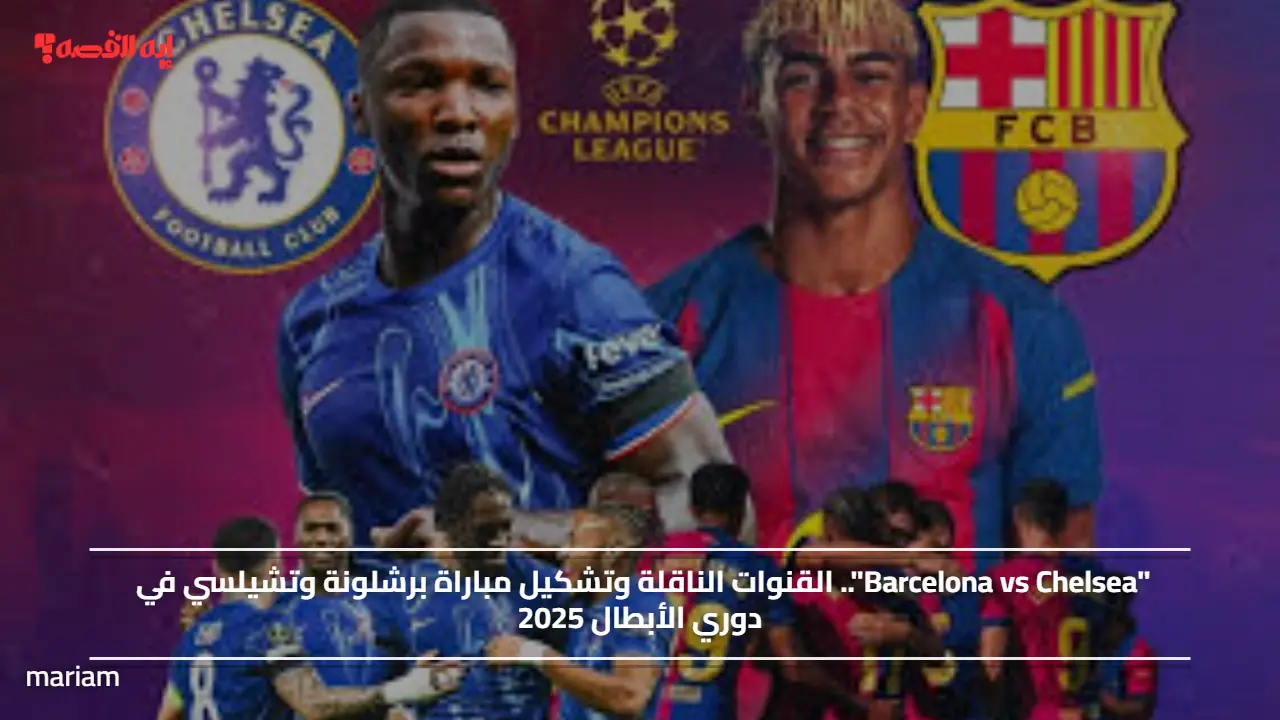 “Barcelona vs Chelsea”.. القنوات الناقلة وتشكيل مباراة برشلونة وتشيلسي في دوري الأبطال 2025